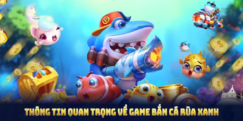 Những thông tin quan trọng về game bắn cá rùa xanh Những thông tin quan trọng về game bắn cá rùa xanh